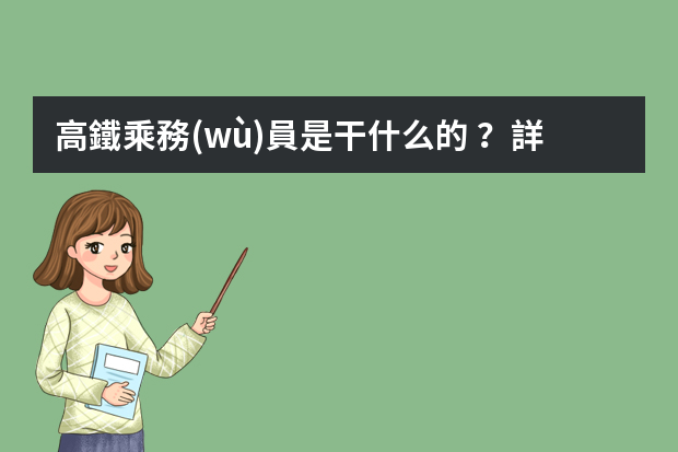 高鐵乘務(wù)員是干什么的？詳細(xì)點！